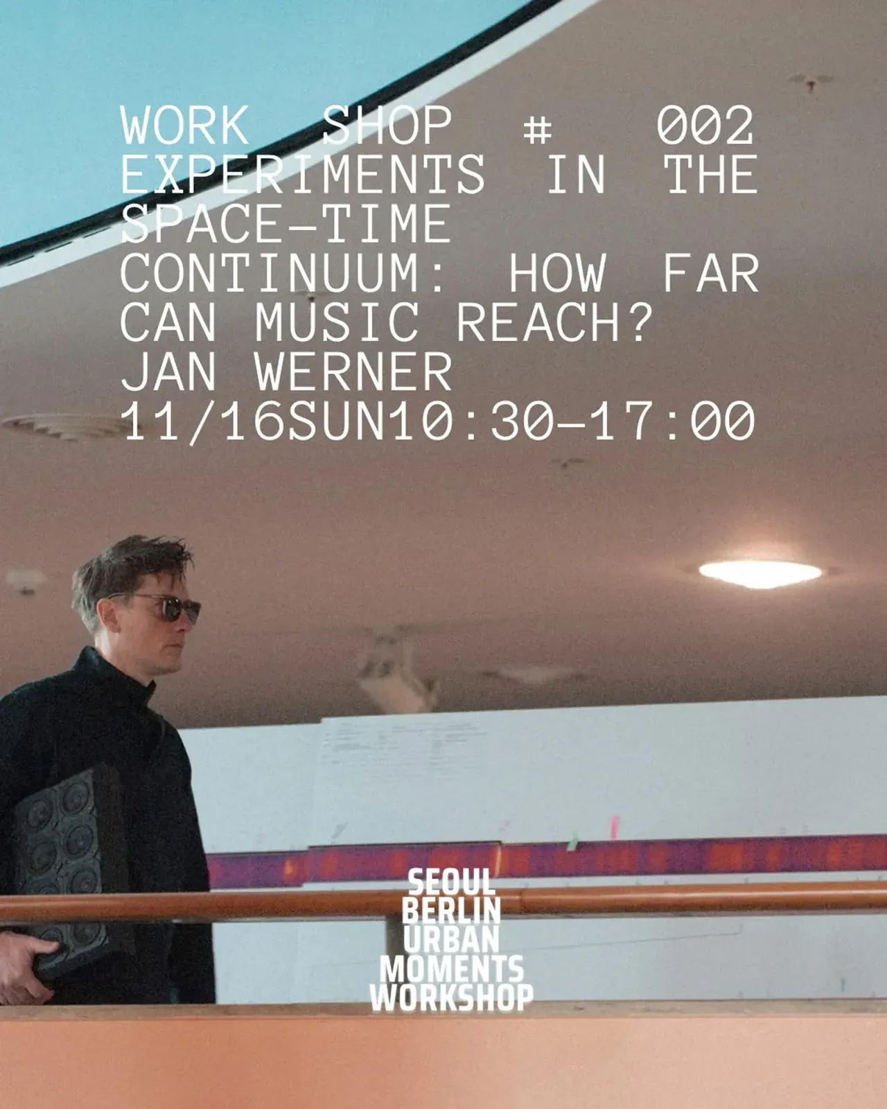 워크숍 포스터. 「WORK SHOP # 002 EXPERIMENTS IN THE SPACE-TIME CONTINUUM: HOW FAR CAN MUSIC REACH? JAN WERNER 11/16 SUN 10:30–17:00」, 아래 「SEOUL BERLIN URBAN MOMENTS WORKSHOP」. 선글라스를 쓰고 검은 옷을 입은 남자가 스피커를 옆구리에 끼고 난간 옆을 지나간다
