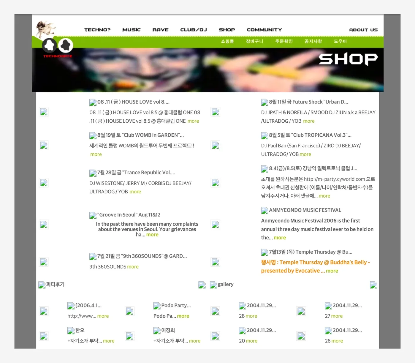 2006년 SHOP 페이지. 아래 메뉴 쇼핑몰·장바구니·주문확인·공지사항·도우미. 파티 소식 「08.11(금) HOUSE LOVE vol 8.5 @ 홍대클럽 ONE」 「8월 11일 금 Future Shock "Urban D… — DJ JPATH & NOREILA / SMOOD DJ ZIUN a.k.a BEEJAY / ULTRADOG / YOB」 「8월 19일 토 "Club WOMB in GARDEN" — 세계적인 클럽 WOMB의 월드투어 두번째 프로젝트!!」 「8월 5일 토 "Club TROPICANA Vol.3" — DJ Paul Ban (San Francisco) / ZIRO DJ BEEJAY / ULTRADOG / YOB」 「7월 28일 금 "Trance Republic Vol…" — DJ WISESTONE / JERRY M / CORBIS DJ BEEJAY / ULTRADOG / YOB」 「8.4(금)/8.5(토) 강남역 일렉트로닉 클럽 J…」 「"Groove In Seoul" Aug 11&12」 「ANMYEONDO MUSIC FESTIVAL — Anmyeondo Music Festival 2006 is the first annual three day music festival ever to be held on the…」 「7월 21일 금 "9th 360SOUNDS" @ GARD…」 「7월 13일 (목) Temple Thursday @ Buddha's Belly - presented by Evocative」, 아래 「파티후기」 「gallery」